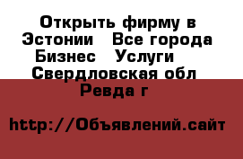 Открыть фирму в Эстонии - Все города Бизнес » Услуги   . Свердловская обл.,Ревда г.